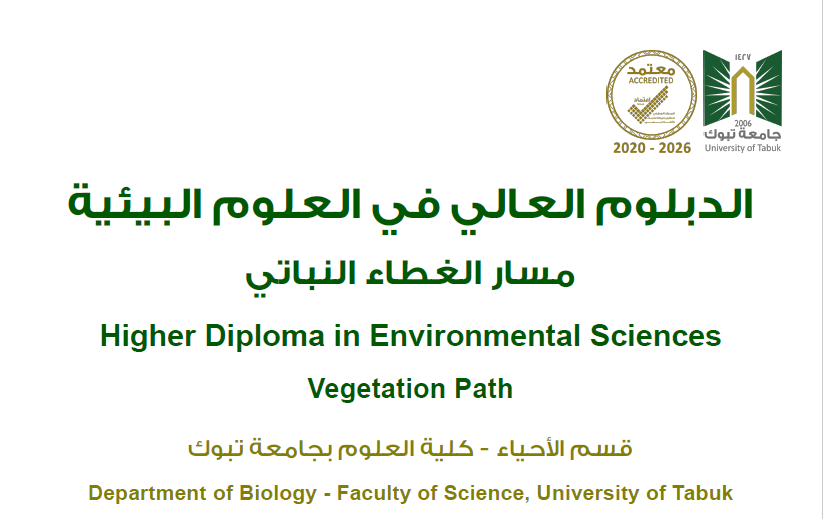 ​About the program:The Higher Diploma in Environmental Sciences - Vegetation Track targets bachelor graduates in related disciplines, to contribute to achieving the goals of the Kingdom of Saudi Arabia, which include environmental development, protection and preservation. In addition, this program will provide graduates with a professional competitive advantage to join jobs related to environmental fields, in particularrelated to vegetation.Program Goals :Enhancing the role of the Faculty of Science at Tabuk University in qualifying graduates with skills and capabilities that meet the needs of the labor market.Managing and controlling vegetation, applying positive behaviors, and developing the necessary procedures to solve vegetation problems.Enhancing habitats, preserving and developing forests, pastures and vegetation in general, and preserving them through sustainable management.Combating desertification, halting and rehabilitating land degradation, and reducing biodiversity loss.Knowledge of the composition of the vegetation cover in the Kingdom of Saudi Arabia, and in particular the Tabuk region, and its medical, economic and environmental importance.Achieving a balance between human needs and the sustainability of the earth